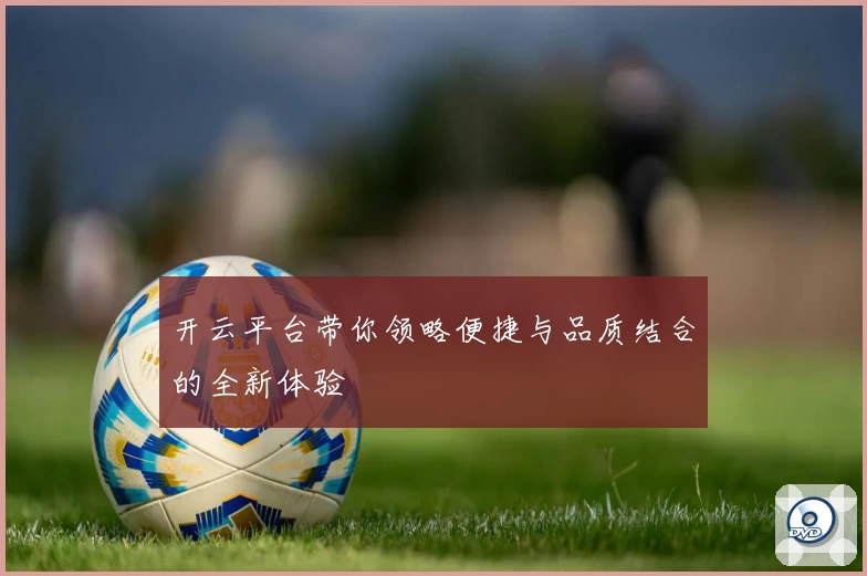开云平台带你领略便捷与品质结合的全新体验
