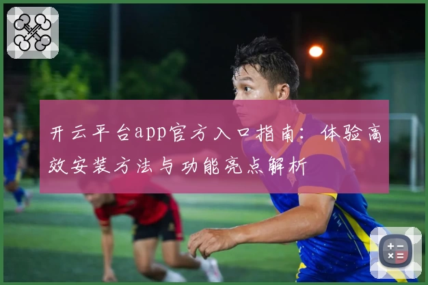 开云平台app官方入口指南：体验高效安装方法与功能亮点解析