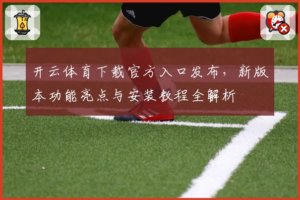 开云体育下载官方入口发布，新版本功能亮点与安装教程全解析