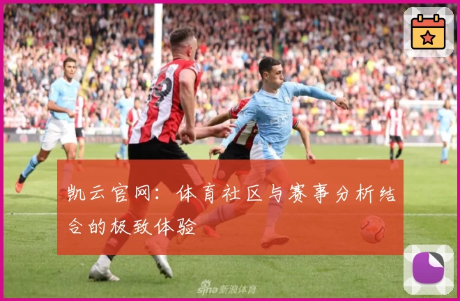 凯云官网:体育社区与赛事分析结合的极致体验