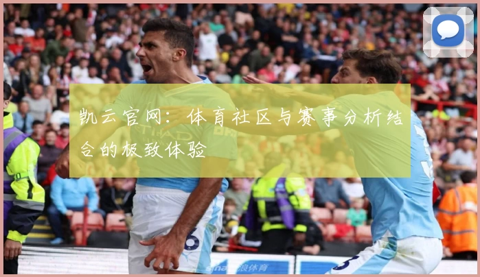 凯云官网：体育社区与赛事分析结合的极致体验