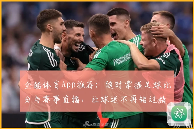 全能体育App推荐：随时掌握足球比分与赛事直播，让球迷不再错过精彩瞬间