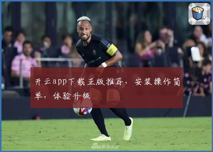 开云app下载正版推荐，安装操作简单，体验升级