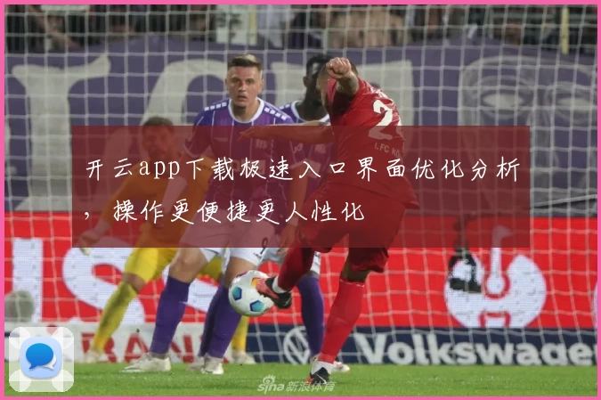 开云app下载极速入口界面优化分析，操作更便捷更人性化