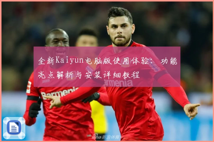 全新Kaiyun电脑版使用体验：功能亮点解析与安装详细教程