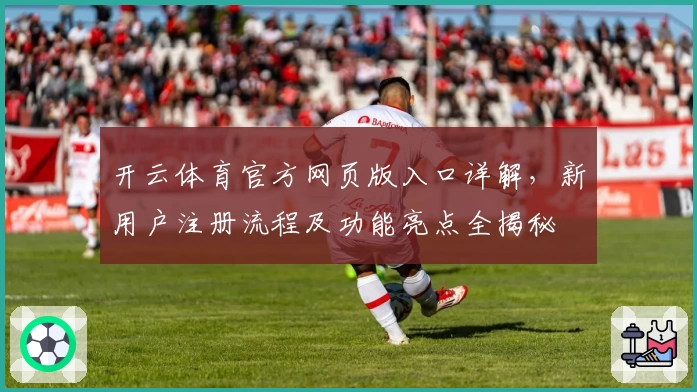 开云体育官方网页版入口详解，新用户注册流程及功能亮点全揭秘