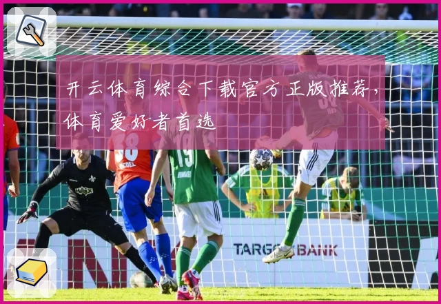 开云体育综合下载官方正版推荐，体育爱好者首选