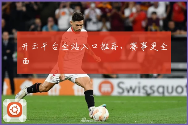 开云平台全站入口推荐，赛事更全面