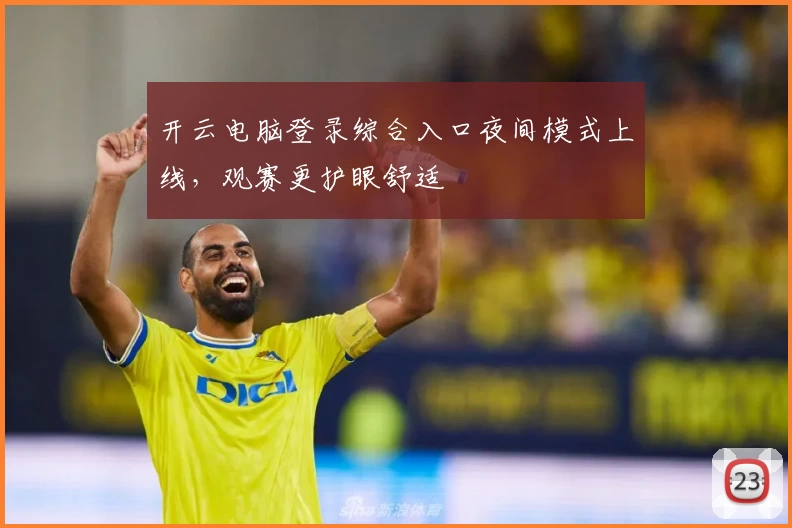 开云电脑登录综合入口夜间模式上线，观赛更护眼舒适