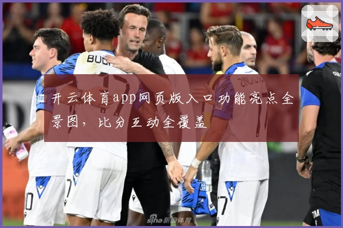 开云体育app网页版入口功能亮点全景图,比分互动全覆盖